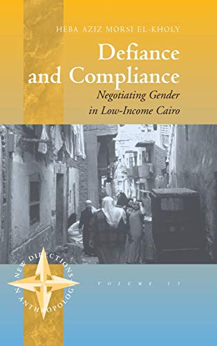 Defiance and Compliance: Negotiating Gender in Low-Income Cairo (New Directions in Anthropology, 15)
