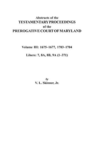 Abstracts of the Testamentary Proceedings of the Prerogative Court of Maryland. Volume III: 1675 Co1677 & 1703 Co1704. Libers 7, 8a, 8b, and 9a (1 Co3