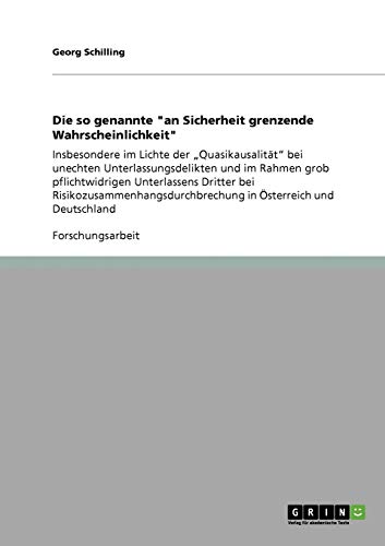 Die so genannte an Sicherheit grenzende Wahrscheinlichkeit: Insbesondere im Lichte der Quasikausalität bei unechten Unterlassungsdelikten und im ... in Österreich und Deutschland