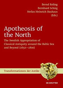 Apotheosis of the North: The Swedish Appropriation of Classical Antiquity around the Baltic Sea and Beyond (1650 to 1800) (Transformationen der Antike, Band 48)