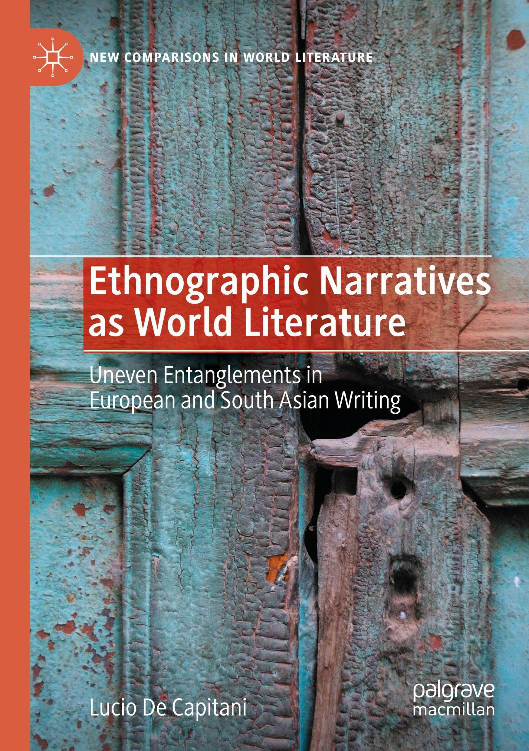 Ethnographic Narratives as World Literature: Uneven Entanglements in European and South Asian Writing (New Comparisons in World Literature)