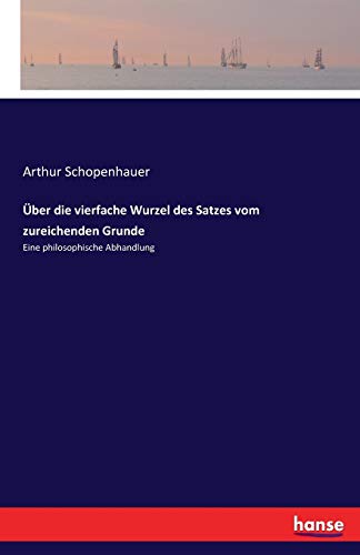 Über die vierfache Wurzel des Satzes vom zureichenden Grunde: Eine philosophische Abhandlung