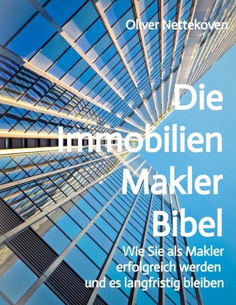 Die Immobilienmakler Bibel: Wie Sie als Immobilienmakler erfolgreich werden und langfristig bleiben