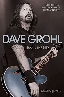 Dave Grohl: Times Like His: Foo Fighters, Nirvana and Other Misadventures