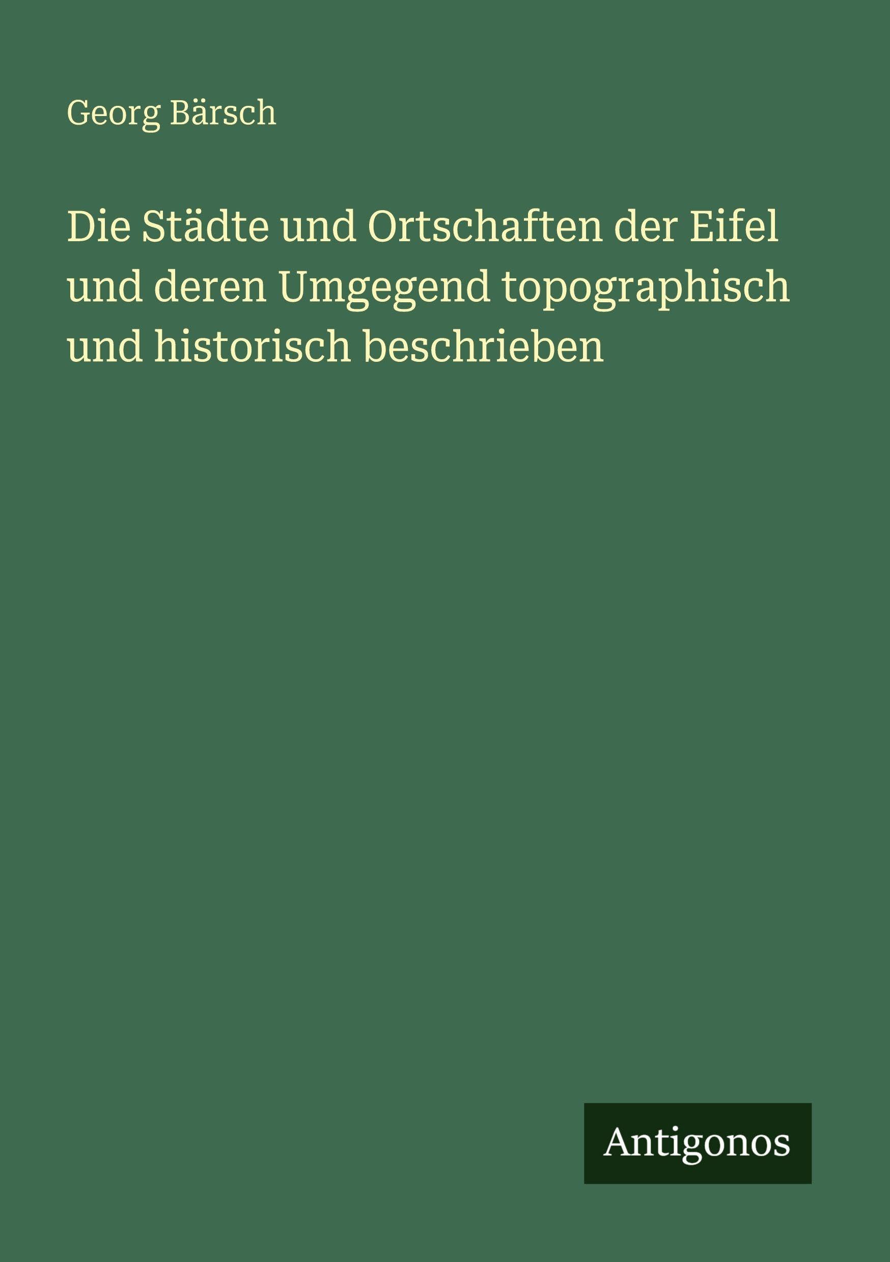 Die Städte und Ortschaften der Eifel und deren Umgegend topographisch und historisch beschrieben