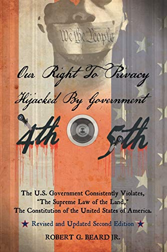 Our Right to Privacy-Hijacked by Government: The U.S. Government Consistently Violates the supreme law of the land, the Constitution of the United ... of America Revised and Updated Second Edition