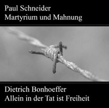 Paul Schneider - Martyrium und Mahnung. Dietrich Bonhoeffer - Allein in der Tat ist Freiheit
