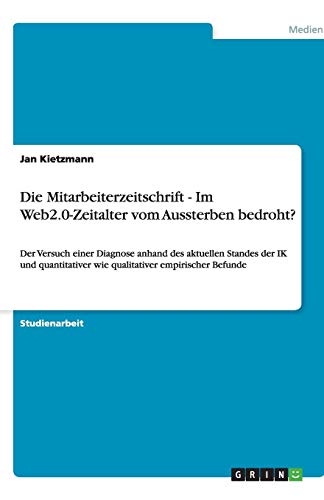 Die Mitarbeiterzeitschrift - Im Web2.0-Zeitalter vom Aussterben bedroht?: Der Versuch einer Diagnose anhand des aktuellen Standes der IK und quantitativer wie qualitativer empirischer Befunde