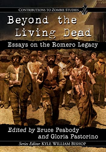 Beyond the Living Dead: Essays on the Romero Legacy (Contributions to Zombie Studies)