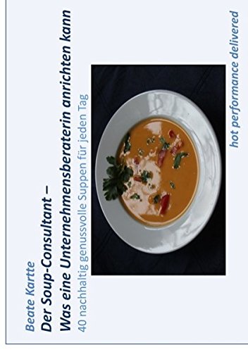 Der Soup-Consultant - Was eine Unternehmensberaterin anrichten kann: 40 nachhaltig genussvolle Suppen für jeden Tag