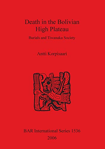 Death in the Bolivian High Plateau: Burials and Tiwanaku Society (BAR International, Band 1536)