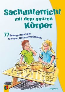 Sachunterricht mit dem ganzen Körper: 77 Bewegungsspiele zu vielen Unterrichtsthemen