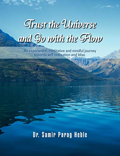Trust the Universe and Go with the flow: An Experiential, Meditative and Mindful Journey Towards Self Realisation and Bliss