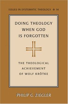 Doing Theology When God is Forgotten: The Theological Achievement of Wolf Krötke (Issues in Systematic Theology)