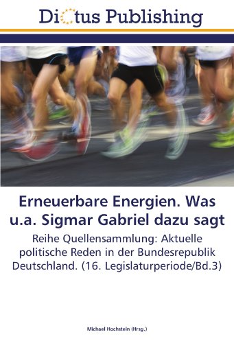 Erneuerbare Energien. Was u.a. Sigmar Gabriel dazu sagt: Reihe Quellensammlung: Aktuelle politische Reden in der Bundesrepublik Deutschland. (16. Legislaturperiode/Bd.3)