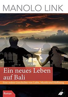 Ein neues Leben auf Bali: Eine wahre Geschichte von Liebe, Mystik und Hoffnung