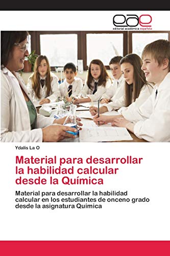 Material para desarrollar la habilidad calcular desde la Química: Material para desarrollar la habilidad calcular en los estudiantes de onceno grado desde la asignatura Química
