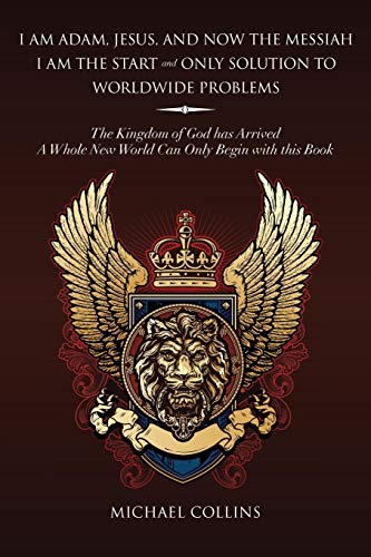 I am Adam, Jesus, and Now the Messiah I am the Start and Only Solution to Worldwide Problems: The Kingdom of God has Arrived; A Whole New World Can Only Begin with this Book.