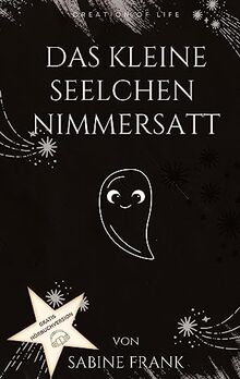 Das kleine Seelchen Nimmersatt - Reise mit ihr durch viele Leben: Tauche ein in die Welt der Seelen und lerne dabei auch dein Seelchen besser zu verstehen