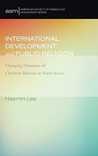 International Development and Public Religion: Changing Dynamics of Christian Mission in South Korea (American Society of Missiology Monograph)