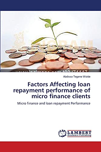 Factors Affecting loan repayment performance of micro finance clients: Micro finance and loan repayment Performance