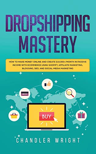 Dropshipping: Mastery - How to Make Money Online and Create $10,000+/Month in Passive Income with Ecommerce Using Shopify, Affiliate Marketing, Blogging, SEO, and Social Media Marketing