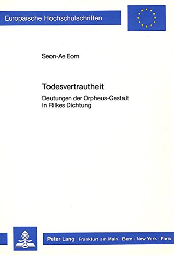 Todesvertrautheit: Deutungen der Orpheus-Gestalt in Rilkes Dichtung (Europäische Hochschulschriften / European University Studies / Publications Universitaires Européennes)