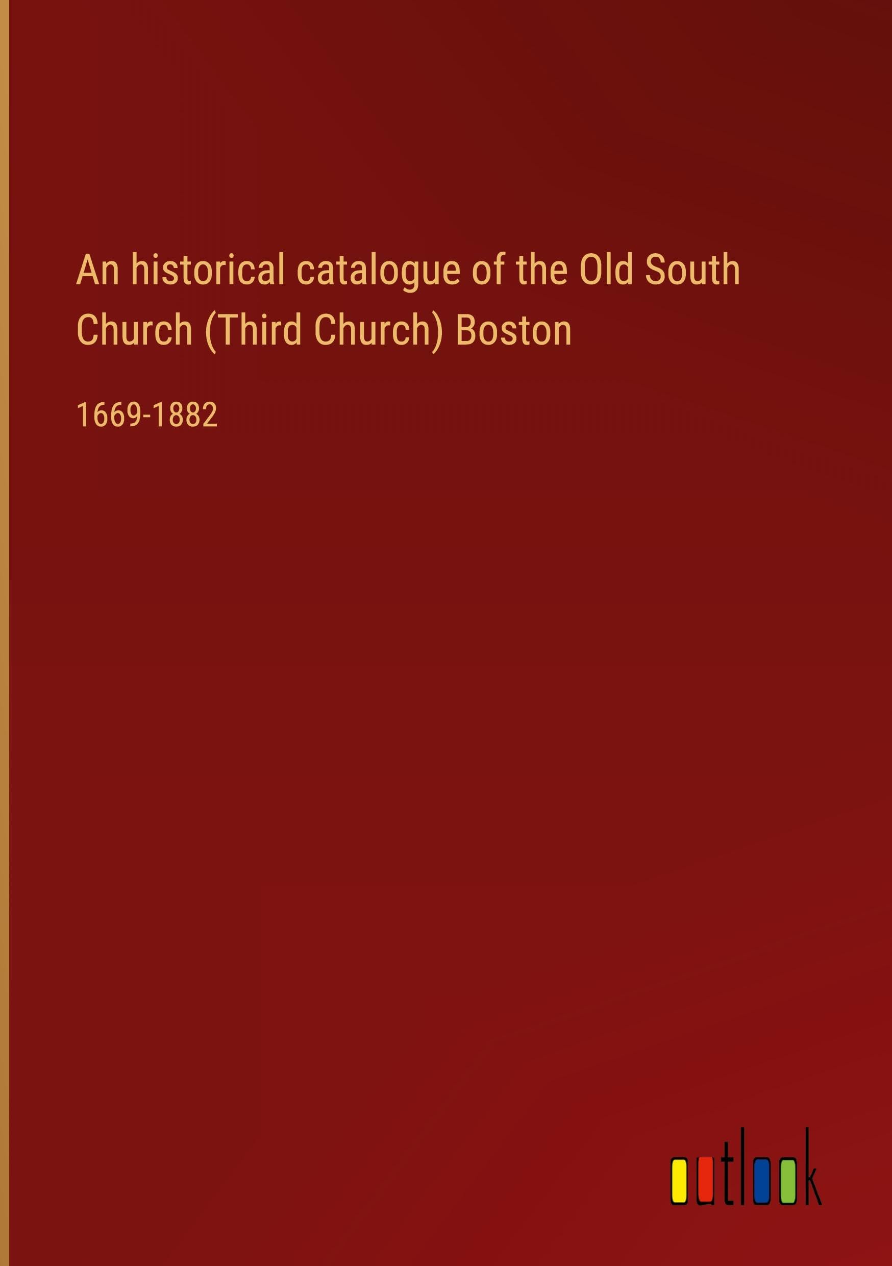 An historical catalogue of the Old South Church (Third Church) Boston: 1669-1882