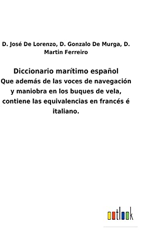Diccionario marítimo español: Que además de las voces de navegación y maniobra en los buques de vela, contiene las equivalencias en francés é italiano.