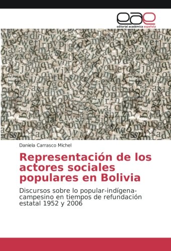 Representación de los actores sociales populares en Bolivia: Discursos sobre lo popular-indígena-campesino en tiempos de refundación estatal 1952 y 2006