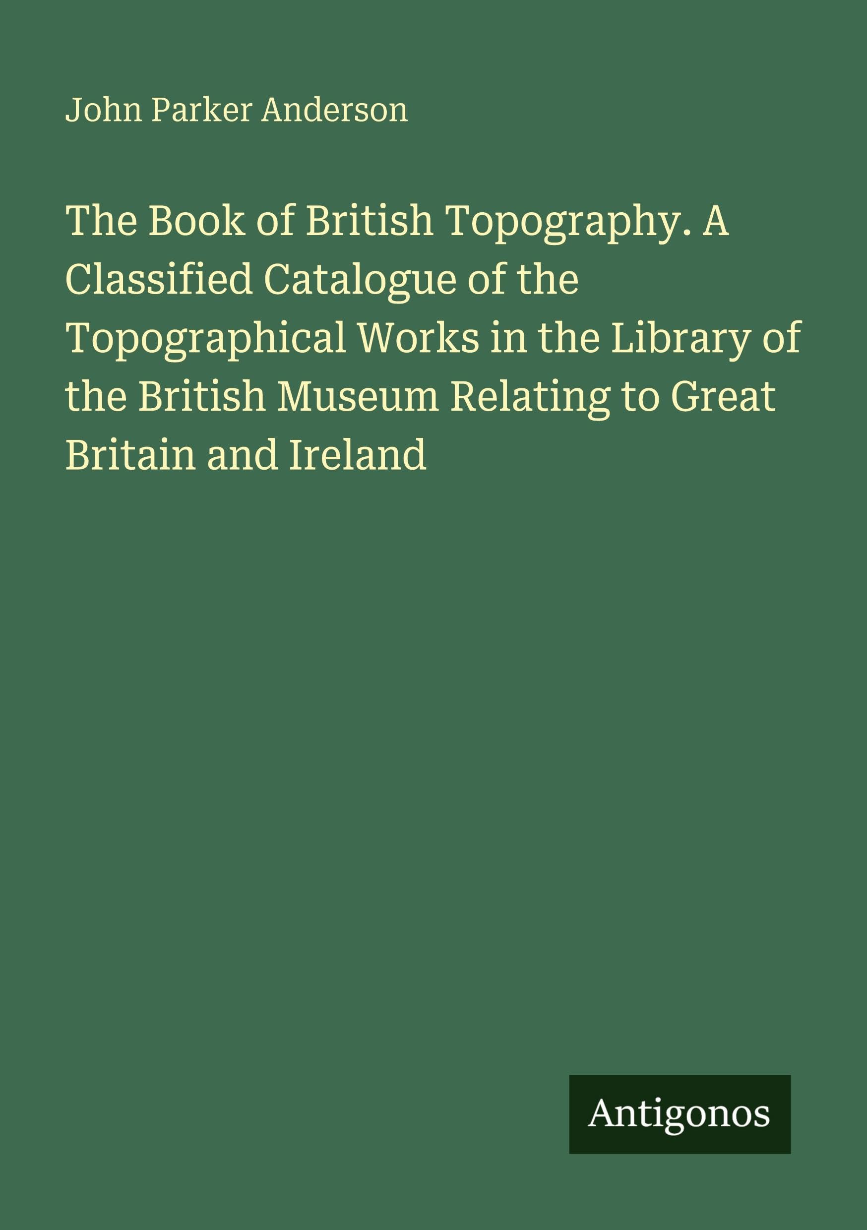 The Book of British Topography. A Classified Catalogue of the Topographical Works in the Library of the British Museum Relating to Great Britain and Ireland