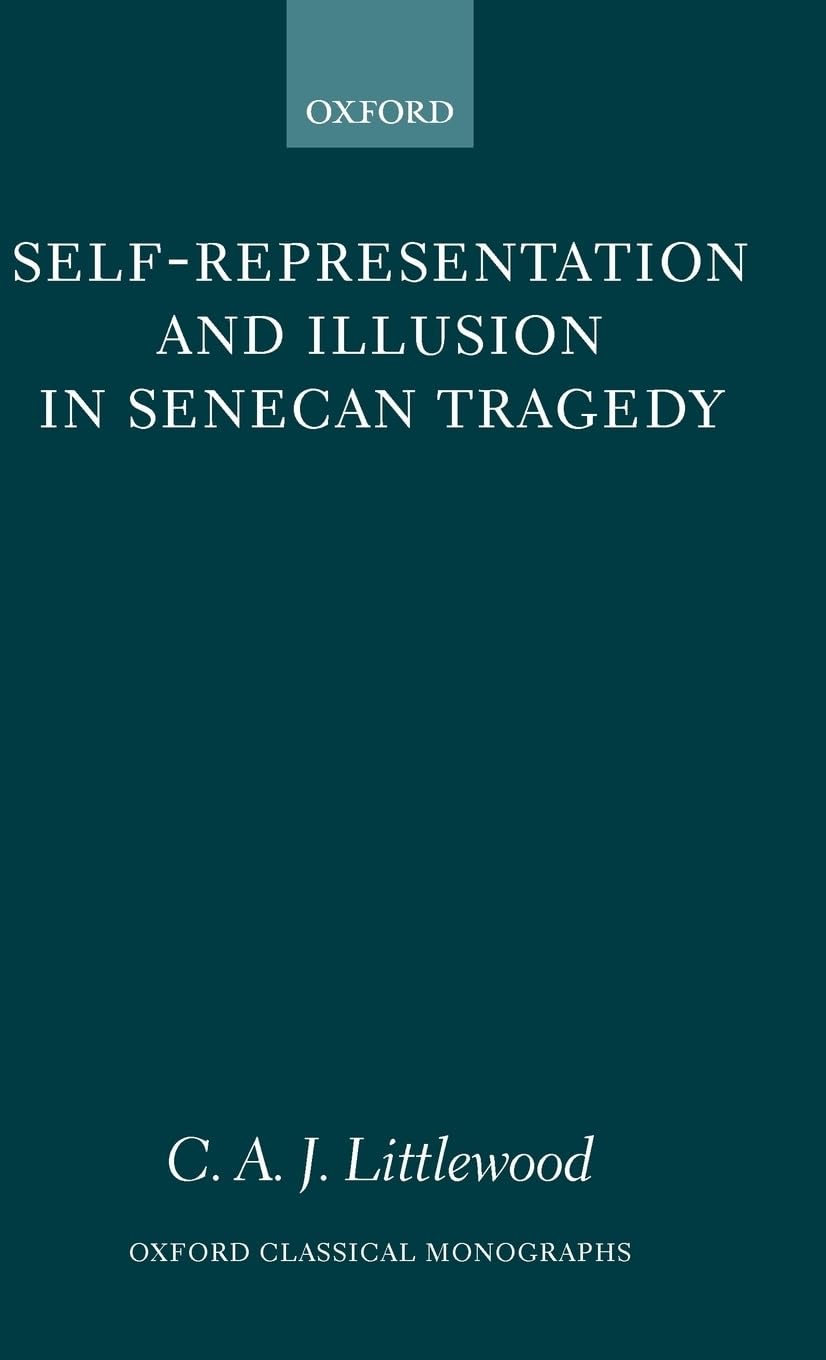 Self-Representation and Illusion in Senecan Tragedy (Oxford Classical Monographs)