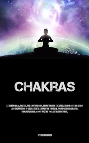 Chakras: Attain Physical, Mental, And Spiritual Equilibrium Through The Utilization Of Crystal Energy And The Practice Of Meditation To Awaken The ... Philosophy And The Yoga Sutra Of Patanjali