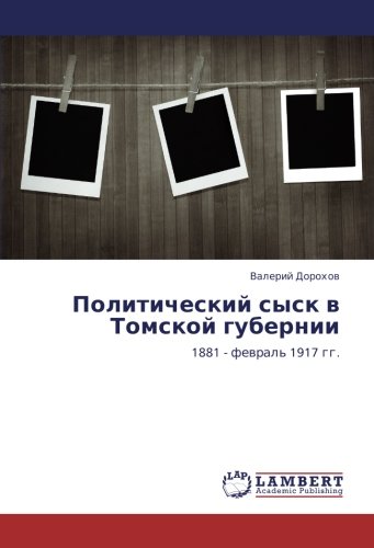 Политический сыск в Томской губернии: 1881 - февраль 1917 гг.: 1881 - fewral' 1917 gg.