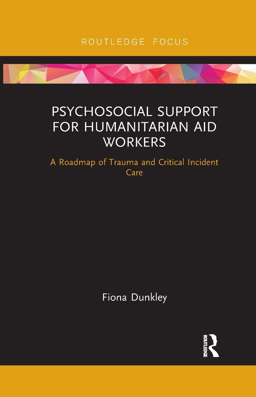 Psychosocial Support for Humanitarian Aid Workers: A Roadmap of Trauma and Critical Incident Care (Routledge Focus on Mental Health)