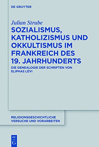 Sozialismus, Katholizismus und Okkultismus im Frankreich des 19. Jahrhunderts: Die Genealogie der Schriften von Eliphas Lévi (Religionsgeschichtliche Versuche und Vorarbeiten, Band 69)