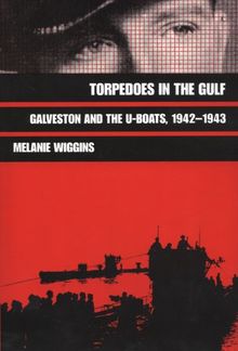 Torpedoes in the Gulf: Galveston and the U-Boats, 1942-1943 (Williams-Ford Texas A&M University Military History)