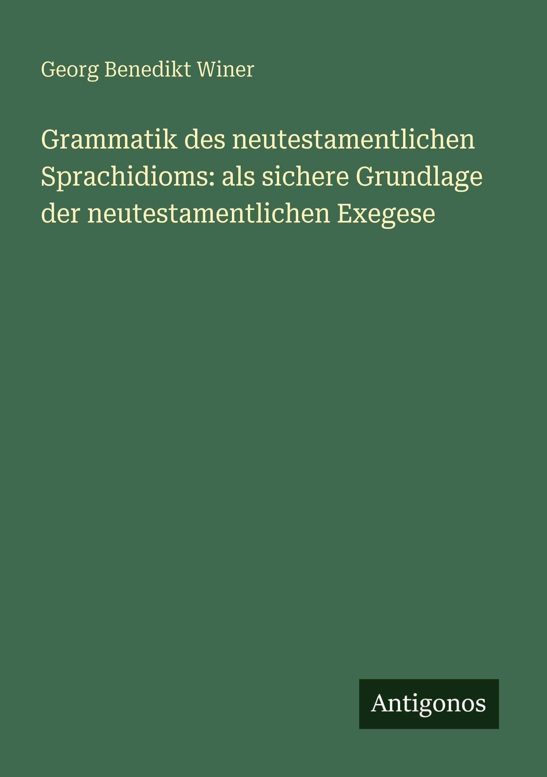 Grammatik des neutestamentlichen Sprachidioms: als sichere Grundlage der neutestamentlichen Exegese