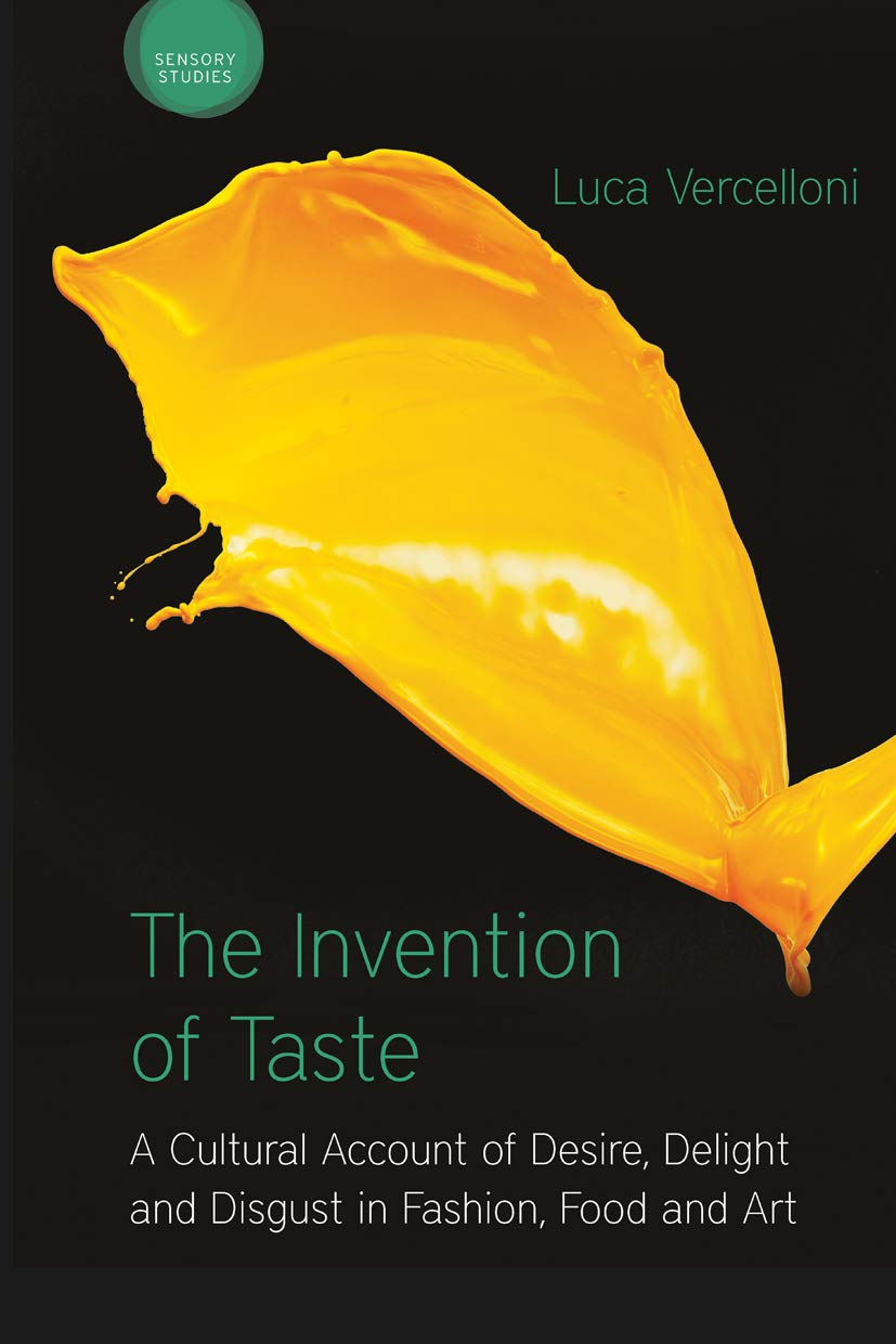 The Invention of Taste: A Cultural Account of Desire, Delight and Disgust in Fashion, Food and Art (Sensory Studies Series)