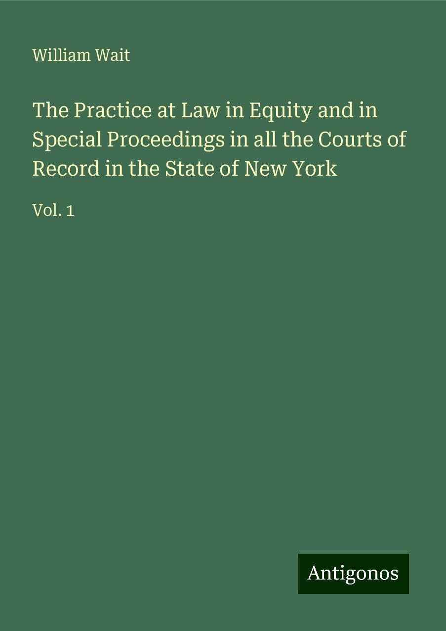 The Practice at Law in Equity and in Special Proceedings in all the Courts of Record in the State of New York: Vol. 1