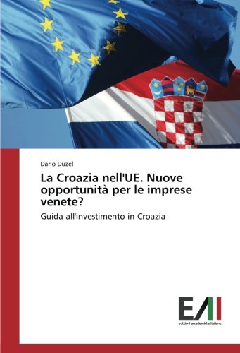 La Croazia nell'UE. Nuove opportunità per le imprese venete?: Guida all'investimento in Croazia