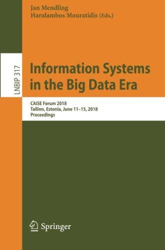 Information Systems in the Big Data Era: CAiSE Forum 2018, Tallinn, Estonia, June 11-15, 2018, Proceedings (Lecture Notes in Business Information Processing, Band 317)