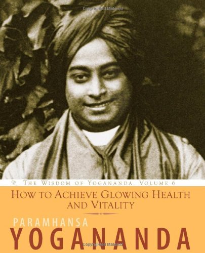 How to Achieve Glowing Health and Vitality: The Wisdom of Yogananda