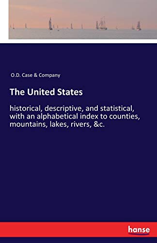 The United States: historical, descriptive, and statistical, with an alphabetical index to counties, mountains, lakes, rivers, &c.