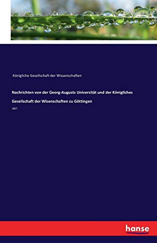 Nachrichten von der Georg-Augusts Universität und der Königliches Gesellschaft der Wisenschaften zu Göttingen: 1867