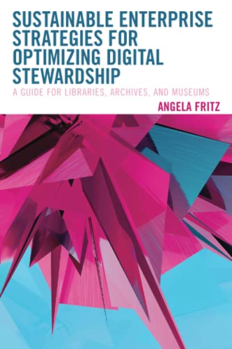 Sustainable Enterprise Strategies for Optimizing Digital Stewardship: A Guide for Libraries, Archives, and Museums (Lita Guides)
