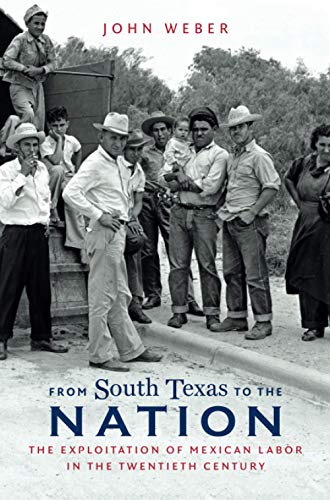 From South Texas to the Nation: The Exploitation of Mexican Labor in the Twentieth Century (David J. Weber Series in the New Borderlands History)
