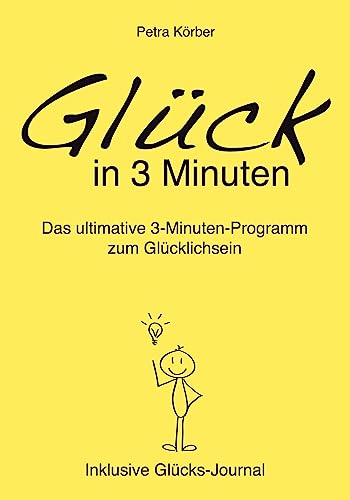 Glück in 3 Minuten - Das ultimative 3-Minuten-Programm zum Glücklichsein - Inklusive Glücks-Journal: Glücks-Anleitung für ein glückliches Leben, denn ... Ratgeber, Tagebuch und Übungen.