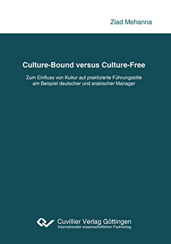 Culture-Bound versus Culture-Free: Zum Einfluss von Kultur auf praktizierte Führungsstile am Beispiel deutscher und arabischer Manager