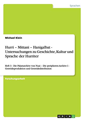 Hurri - Mittani - Hanigalbat - Untersuchungen zu Geschichte, Kultur und Sprache der Hurriter: Heft 3 - Die Palastarchive von Nuzi - Die peripheren ... - Getreideproduktion und Getreidedistribution